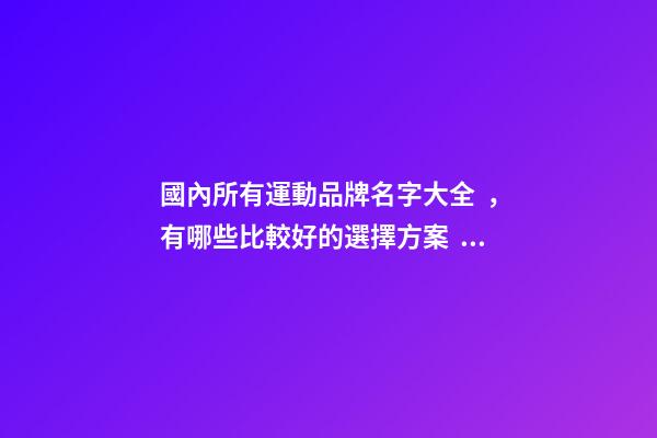 國內所有運動品牌名字大全，有哪些比較好的選擇方案？-第1張-商標起名-玄機派